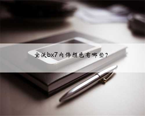 宝沃bx7内饰颜色有哪些?