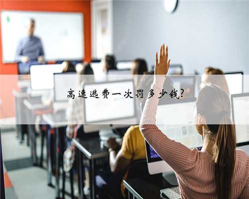 高速逃费一次罚多少钱?