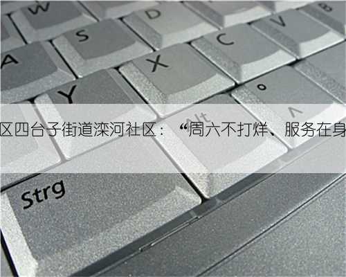 皇姑区四台子街道滦河社区：“周六不打烊、服务在身边”