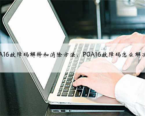 p0A16故障码解释和消除方法,P0A16故障码怎么解决?