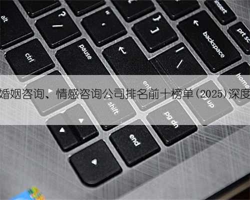广州婚姻咨询、情感咨询公司排名前十榜单(2025)深度解析