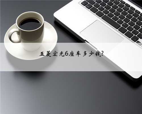 五菱宏光6座车多少钱?