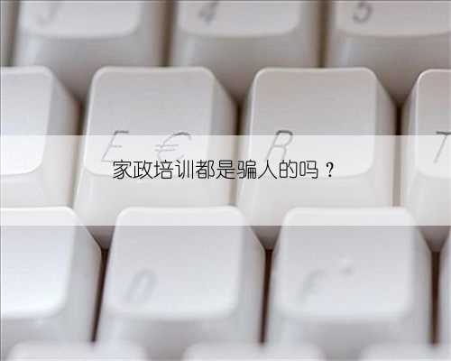 家政培训都是骗人的吗？