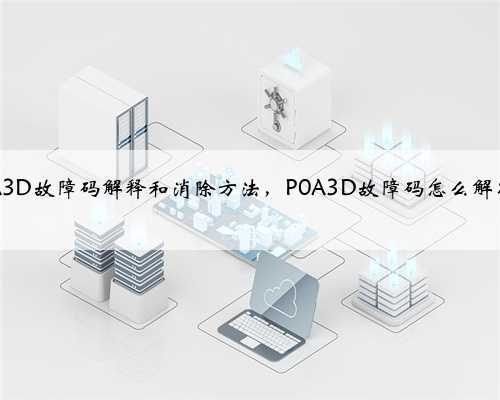 p0A3D故障码解释和消除方法，P0A3D故障码怎么解决？