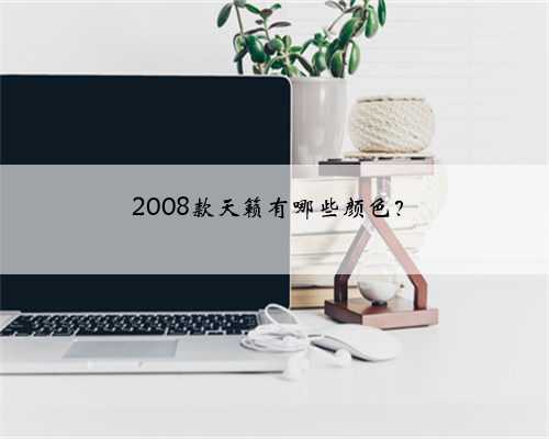 2008款天籁有哪些颜色？