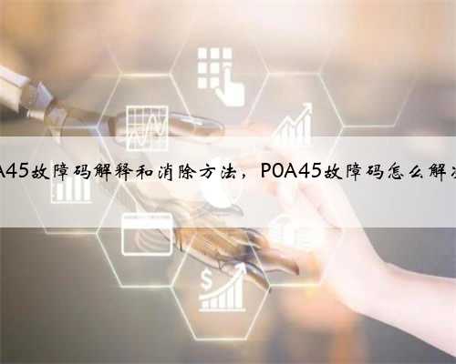p0A45故障码解释和消除方法，P0A45故障码怎么解决？