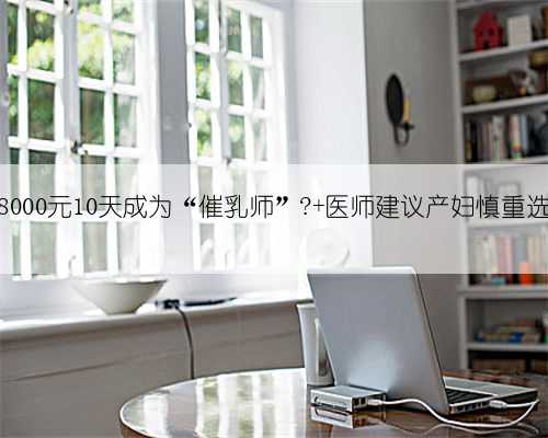教8000元10天成为“催乳师”? 医师建议产妇慎重选择