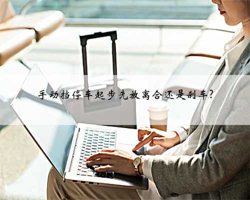 手动挡停车起步先放离合还是刹车?