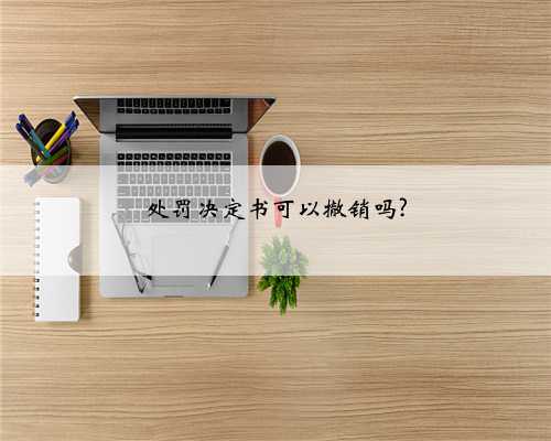 处罚决定书可以撤销吗?