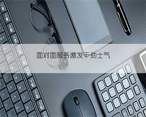 面对面服务激发干劲士气