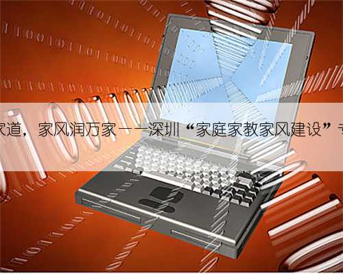 薪火承家道，家风润万家——深圳“家庭家教家风建设”专题活动