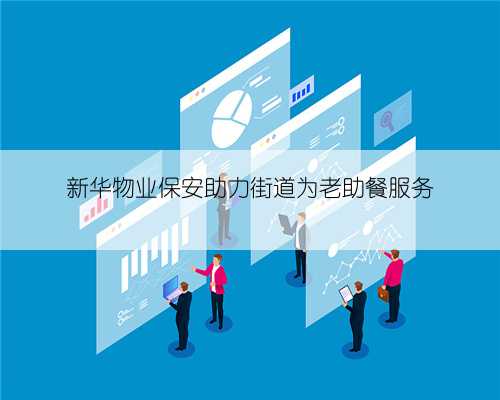 新华物业保安助力街道为老助餐服务