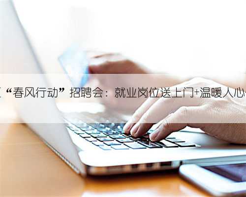 乌当区“春风行动”招聘会：就业岗位送上门 温暖人心促就业