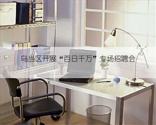 乌当区开展“百日千万”专场招聘会