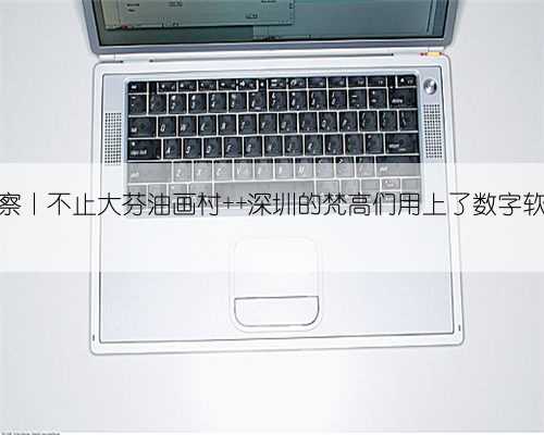 产业深观察丨不止大芬油画村 深圳的梵高们用上了数字软硬件算力