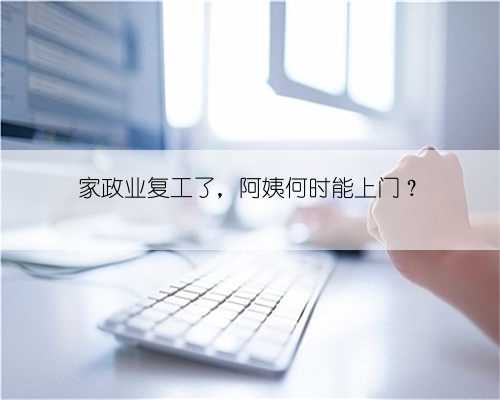 家政业复工了，阿姨何时能上门？