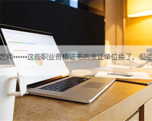 育婴员、茶艺师……这些职业资格证书的发证单位换了，但使用效力不变