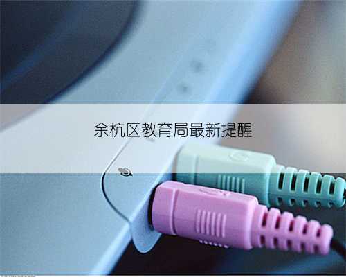 余杭区教育局最新提醒