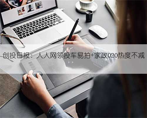 创投日报：人人网领投车易拍 家政O2O热度不减