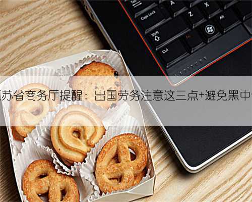 江苏省商务厅提醒：出国劳务注意这三点 避免黑中介