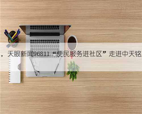 立秋日，天眼新闻96811“便民服务进社区”走进中天铭廷小区