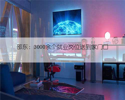 邵东：3000余个就业岗位送到家门口