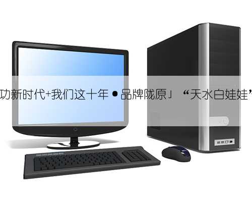 「奋进新征程 建功新时代 我们这十年·品牌陇原」“天水白娃娃”走出致富新
