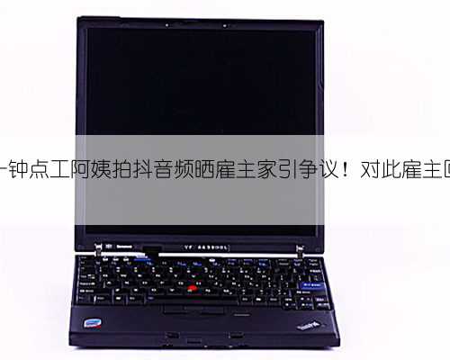 上海一钟点工阿姨拍抖音频晒雇主家引争议！对此雇主回应了