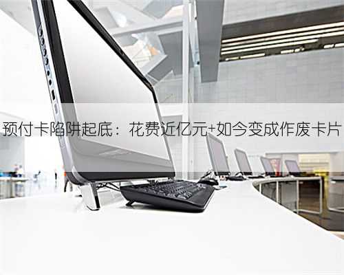 预付卡陷阱起底：花费近亿元 如今变成作废卡片