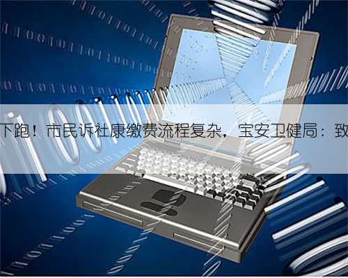 楼上楼下跑！市民诉社康缴费流程复杂，宝安卫健局：致歉整改