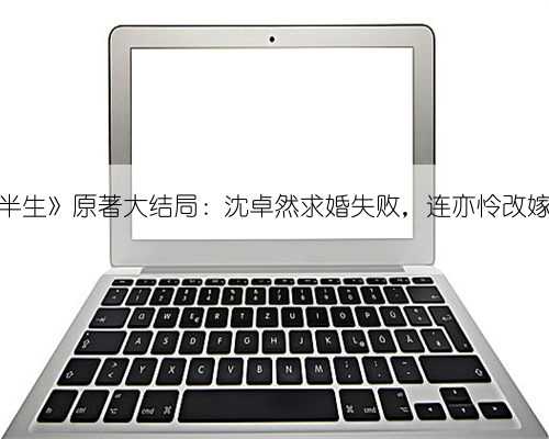 《我的后半生》原著大结局：沈卓然求婚失败，连亦怜改嫁86岁老头