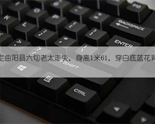 紧急寻人：保定曲阳县六旬老太走失，身高1米61，穿白底蓝花背心、黑色裤子